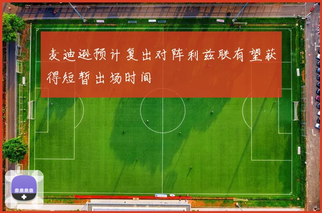 麦迪逊预计复出对阵利兹联有望获得短暂出场时间