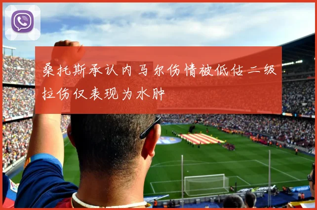 桑托斯承认内马尔伤情被低估二级拉伤仅表现为水肿