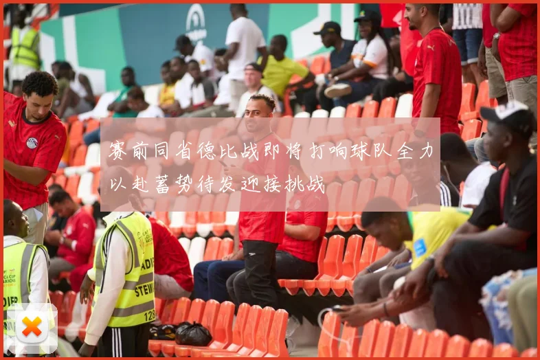 赛前同省德比战即将打响球队全力以赴蓄势待发迎接挑战