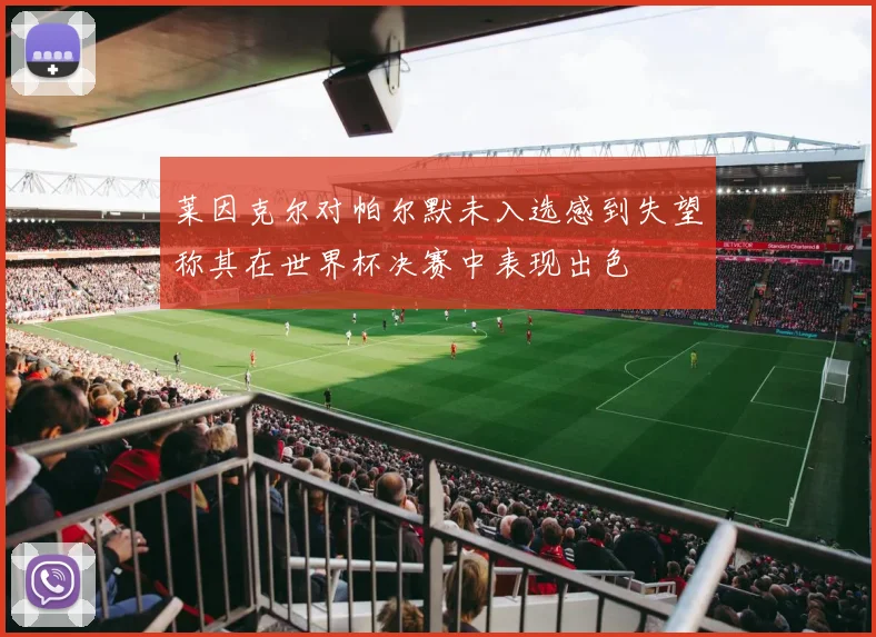 莱因克尔对帕尔默未入选感到失望称其在世界杯决赛中表现出色