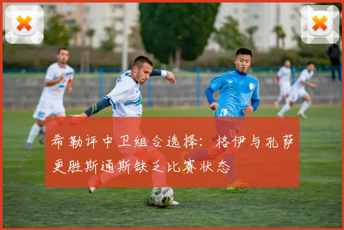 希勒评中卫组合选择：格伊与孔萨更胜斯通斯缺乏比赛状态