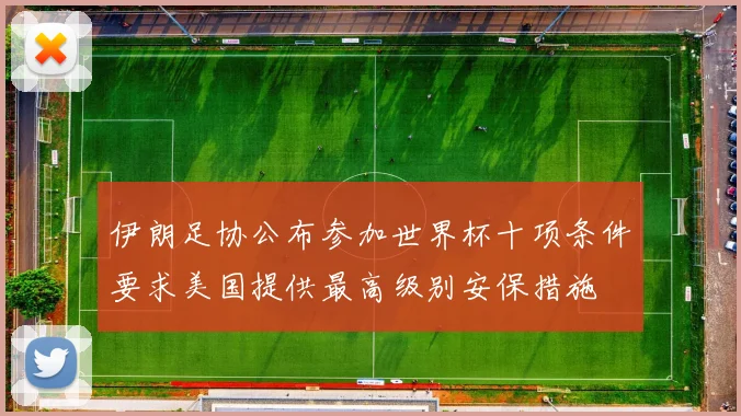 伊朗足协公布参加世界杯十项条件要求美国提供最高级别安保措施