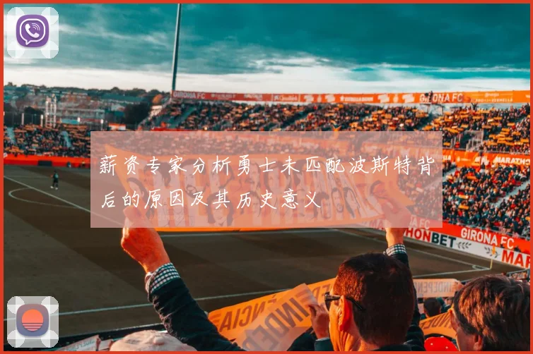 薪资专家分析勇士未匹配波斯特背后的原因及其历史意义